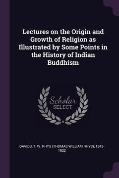 portada Lectures on the Origin and Growth of Religion as Illustrated by Some Points in the History of Indian Buddhism (en Inglés)