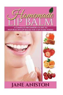 portada Homemade Lip Balm: A Complete Beginner's Guide To Natural DIY Lip Balms You Can Make Today (en Inglés)