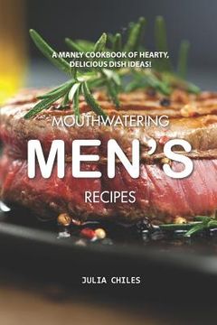portada Mouthwatering Men's Recipes: A Manly Cookbook of Hearty, Delicious Dish Ideas! (en Inglés)
