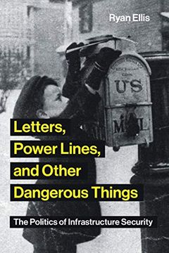 portada Letters, Power Lines, and Other Dangerous Things: The Politics of Infrastructure Security 