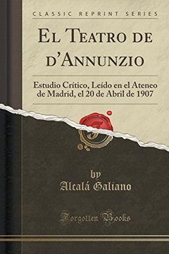 portada El Teatro de D'annunzio: Estudio Crítico, Leído en el Ateneo de Madrid, el 20 de Abril de 1907 (Classic Reprint)