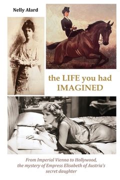 portada The Life You Had Imagined: From Imperial Vienna to Hollywood, the mystery of Empress Elizabeth of Austria's secret daughter