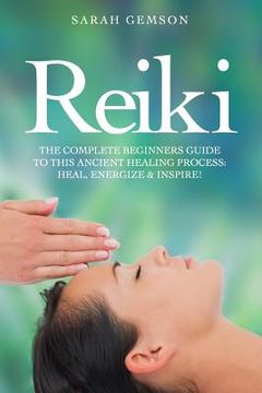 portada Reiki: The Complete Beginners Guide to This Ancient Healing Process: Heal, Energize and Inspire! (in English)