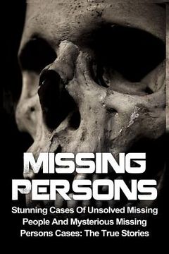 portada Missing Persons: Stunning Cases Of Unsolved Missing People And Mysterious Missing Persons Cases: The True Stories (en Inglés)