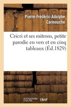 portada Cricri Et Ses Mitrons, Petite Parodie En Vers Et En Cinq Tableaux d'Une Grande Pièce: En Cinq Actes Et En Prose (en Francés)