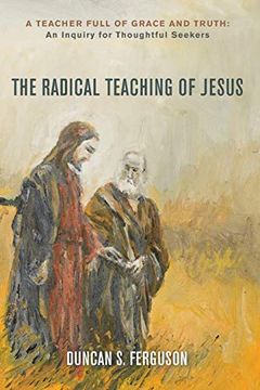 portada The Radical Teaching of Jesus: A Teacher Full of Grace and Truth: An Inquiry for Thoughtful Seekers (en Inglés)