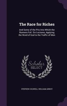 portada The Race for Riches: And Some of the Pits Into Which the Runners Fall. Six Lectures, Applying the Word of God to the Traffic of Men (en Inglés)