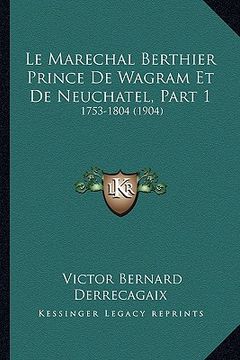 portada Le Marechal Berthier Prince De Wagram Et De Neuchatel, Part 1: 1753-1804 (1904) (en Francés)