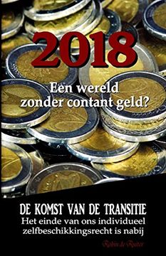 portada 2018: Een Wereld Zonder Contant Geld? De Komst van de Transitie - het Einde van ons Individueel Zelfbeschikkingsrecht is Nabij (in Dutch)