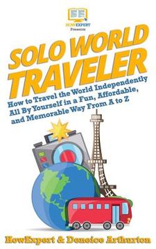 portada Solo World Traveler: How to Travel the World Independently All By Yourself in a Fun, Affordable, and Memorable Way From A to Z (en Inglés)