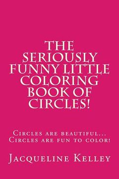 portada The Seriously Funny Coloring Book Of Circles!: Circles are beautiful...Circles are fun to color! (en Inglés)