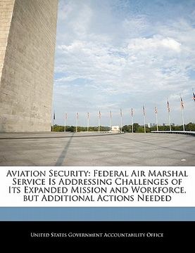 portada aviation security: federal air marshal service is addressing challenges of its expanded mission and workforce, but additional actions nee (in English)
