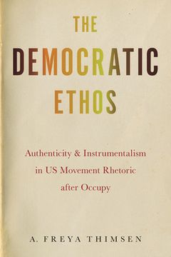 portada The Democratic Ethos: Authenticity and Instrumentalism in Us Movement Rhetoric After Occupy (en Inglés)
