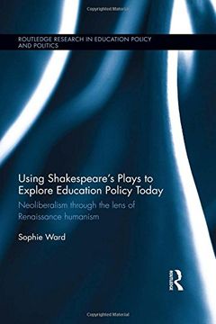 portada Using Shakespeare's Plays to Explore Education Policy Today: Neoliberalism through the lens of Renaissance humanism (Routledge Research in Education Policy and Politics)