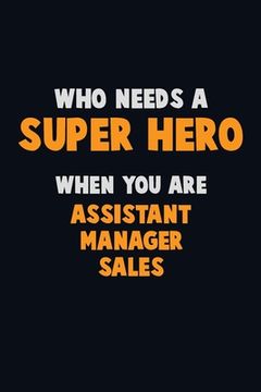 portada Who Need A SUPER HERO, When You Are Assistant Manager Sales: 6X9 Career Pride 120 pages Writing Notebooks (in English)