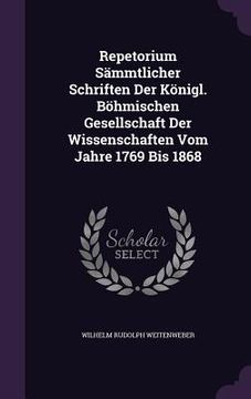 portada Repetorium Sämmtlicher Schriften Der Königl. Böhmischen Gesellschaft Der Wissenschaften Vom Jahre 1769 Bis 1868 (en Inglés)