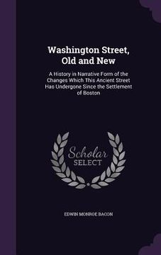 portada Washington Street, Old and New: A History in Narrative Form of the Changes Which This Ancient Street Has Undergone Since the Settlement of Boston (en Inglés)