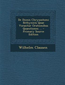portada de Dionis Chrysostomi Bithynicis Quae Vocantur Orationibus Quaestiones ... - Primary Source Edition (in Latin)