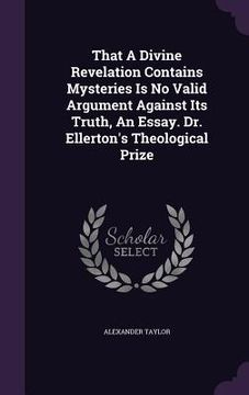 portada That A Divine Revelation Contains Mysteries Is No Valid Argument Against Its Truth, An Essay. Dr. Ellerton's Theological Prize (in English)
