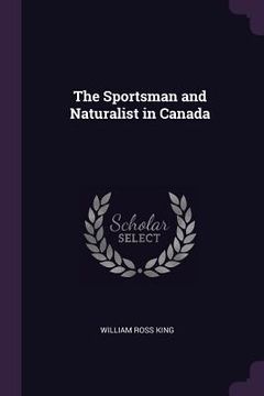 portada The Sportsman and Naturalist in Canada (en Inglés)