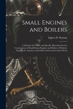 portada Small Engines and Boilers; a Manual of Concise and Specific Directions for the Construction of Small Steam Engines and Boilers of Modern Types ... for (en Inglés)