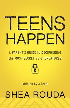 portada teens happen: a parent's guide to deciphering the most secretive of creatures (written by a teen) (en Inglés)