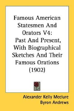portada famous american statesmen and orators v4: past and present, with biographical sketches and their famous orations (1902) (en Inglés)