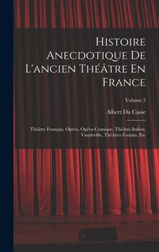 portada Histoire Anecdotique De L'ancien Théâtre En France: Théâtre Français, Opéra, Opéra-Comique, Théâtre-Italien, Vaudeville, Théâtres Forains, Etc; Volume (en Francés)