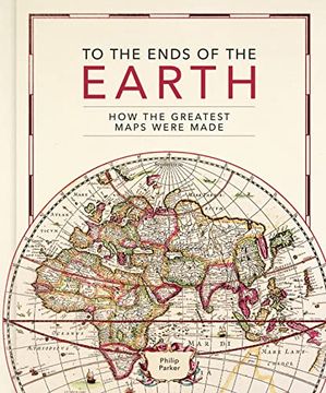 portada To the Ends of the Earth: How the Greatest Maps Were Made (en Inglés)