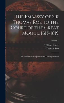 portada The Embassy of Sir Thomas Roe to the Court of the Great Mogul, 1615-1619: As Narrated in His Journal and Correspondence; Volume 1 (en Inglés)