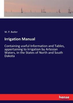 portada Irrigation Manual: Containing useful Information and Tables, appertaining to Irrigation by Artesian Waters, in the States of North and So (en Inglés)