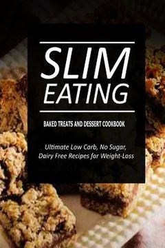 portada Slim Eating - Baked Treats and Dessert Cookbook: Skinny Recipes for Fat Loss and a Flat Belly (en Inglés)