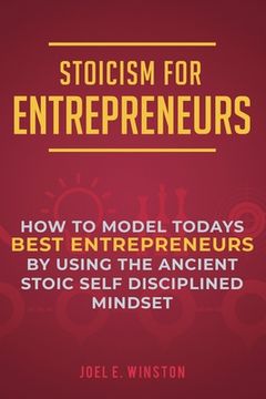 portada Stoicism for Entrepreneurs: How to Model Todays Best Entrepreneurs by Using the Ancient Stoic Self Disciplined Mindset
