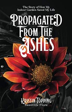 portada Propagated From the Ashes: The Story of how my Indoor Garden Saved my Life (en Inglés)