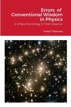 portada Errors of Conventional Wisdom in Physics: & A New Cosmology in Their Absence