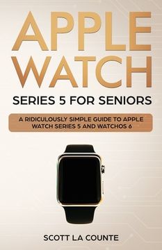portada Apple Watch Series 5 for Seniors: A Ridiculously Simple Guide to Apple Watch Series 5 and WatchOS 6 (Color Edition) (en Inglés)