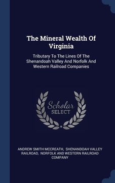 portada The Mineral Wealth Of Virginia: Tributary To The Lines Of The Shenandoah Valley And Norfolk And Western Railroad Companies