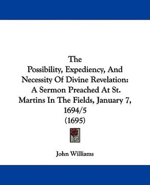 portada the possibility, expediency, and necessity of divine revelation: a sermon preached at st. martins in the fields, january 7, 1694/5 (1695)