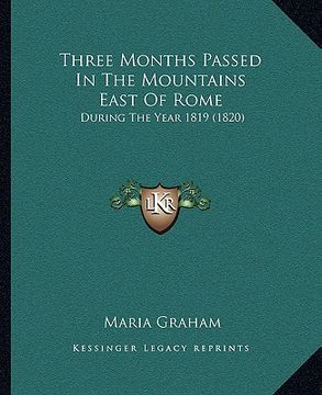 portada three months passed in the mountains east of rome: during the year 1819 (1820) (en Inglés)