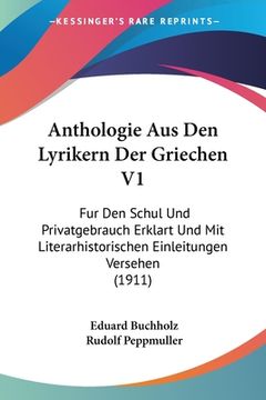 portada Anthologie Aus Den Lyrikern Der Griechen V1: Fur Den Schul Und Privatgebrauch Erklart Und Mit Literarhistorischen Einleitungen Versehen (1911) (in German)