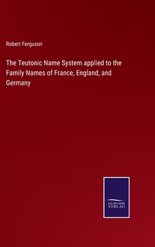 portada The Teutonic Name System applied to the Family Names of France, England, and Germany 