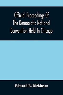 portada Official Proceedings of the Democratic National Convention Held in Chicago, Ill. , July 7Th, 8Th, 9Th, 10Th and 11Th, 1896; Containing Also, the. With an Appendix Containing the Proceeding o (en Inglés)