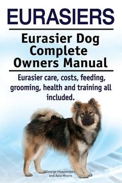 portada Eurasiers. Eurasier dog Complete Owners Manual. Eurasier Care, Costs, Feeding, Grooming, Health and Training all Included. (in English)