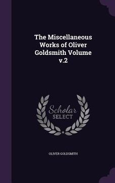 portada The Miscellaneous Works of Oliver Goldsmith Volume v.2 (en Inglés)