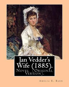 portada Jan Vedder's Wife (1885). By: Amelia E. Barr: Novel (Original Version). Amelia Edith Huddleston Barr (March 29, 1831 - March 10, 1919) was a British