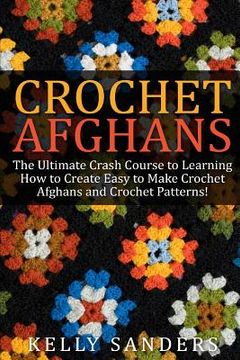 portada Crochet Afghans: The Ultimate Crash Course Guide to Learning How to Create Easy to Make Crochet Afghans and Crochet Patterns Fast (en Inglés)