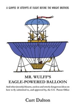 portada Mr. Wulff's Eagle-Powered Balloon: And other (mostly) bizarre, useless and utterly dangerous ideas on how to fly submitted to the U.S. Patent Office b (en Inglés)