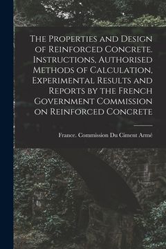 portada The Properties and Design of Reinforced Concrete. Instructions, Authorised Methods of Calculation, Experimental Results and Reports by the French Gove (en Inglés)