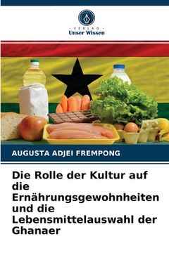 portada Die Rolle der Kultur auf die Ernährungsgewohnheiten und die Lebensmittelauswahl der Ghanaer (en Alemán)