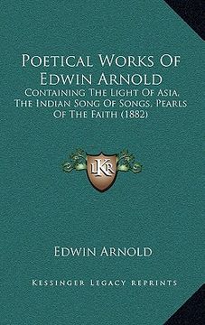 portada poetical works of edwin arnold: containing the light of asia, the indian song of songs, pearls of the faith (1882) (en Inglés)